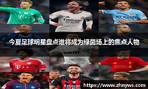 今夏足球明星盘点谁将成为绿茵场上的焦点人物