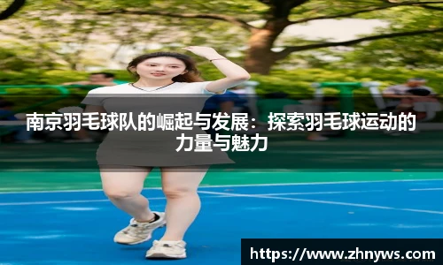 南京羽毛球队的崛起与发展：探索羽毛球运动的力量与魅力