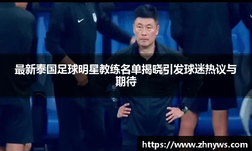 最新泰国足球明星教练名单揭晓引发球迷热议与期待